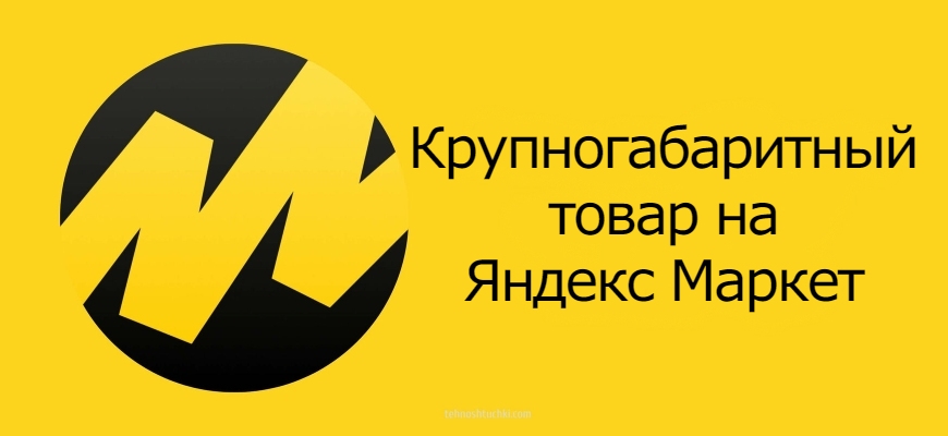 Крупногабаритный товар на Яндекс Маркет